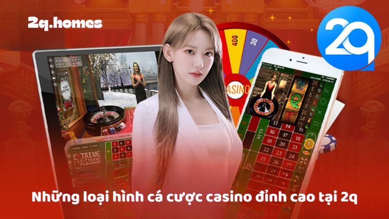 Những loại hình cá cược casino đỉnh cao tại 2q