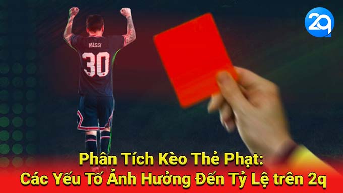 Phân Tích Kèo Thẻ Phạt: Các Yếu Tố Ảnh Hưởng Đến Tỷ Lệ trên 2q